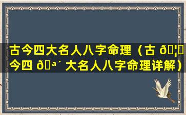 古今四大名人八字命理（古 🦟 今四 🪴 大名人八字命理详解）